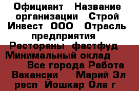 Официант › Название организации ­ Строй-Инвест, ООО › Отрасль предприятия ­ Рестораны, фастфуд › Минимальный оклад ­ 25 000 - Все города Работа » Вакансии   . Марий Эл респ.,Йошкар-Ола г.